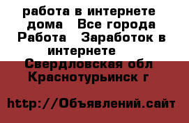 работа в интернете, дома - Все города Работа » Заработок в интернете   . Свердловская обл.,Краснотурьинск г.